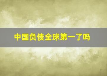 中国负债全球第一了吗