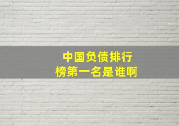 中国负债排行榜第一名是谁啊