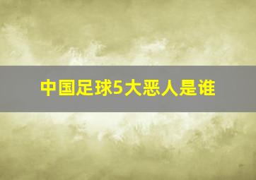 中国足球5大恶人是谁