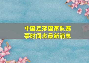 中国足球国家队赛事时间表最新消息