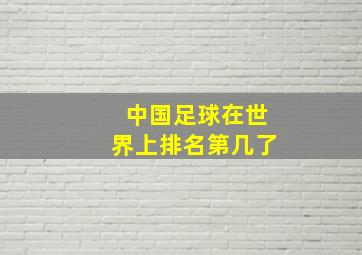 中国足球在世界上排名第几了