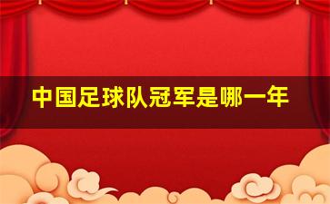 中国足球队冠军是哪一年