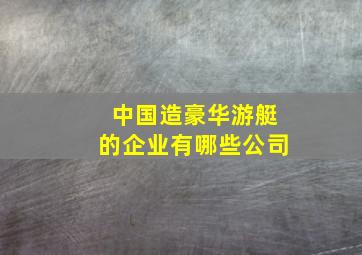 中国造豪华游艇的企业有哪些公司