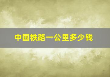 中国铁路一公里多少钱