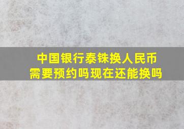 中国银行泰铢换人民币需要预约吗现在还能换吗