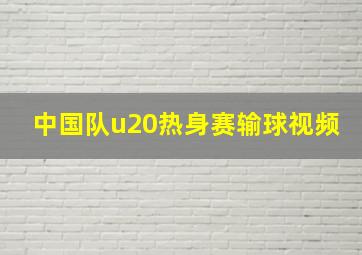 中国队u20热身赛输球视频