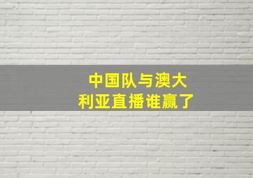 中国队与澳大利亚直播谁赢了