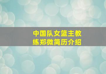 中国队女篮主教练郑微简历介绍