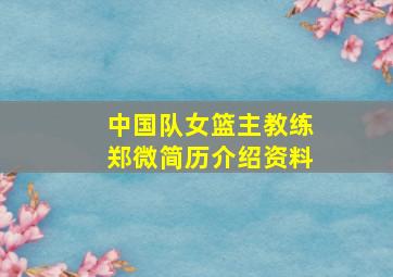 中国队女篮主教练郑微简历介绍资料