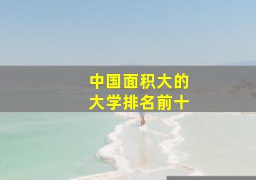 中国面积大的大学排名前十