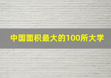 中国面积最大的100所大学