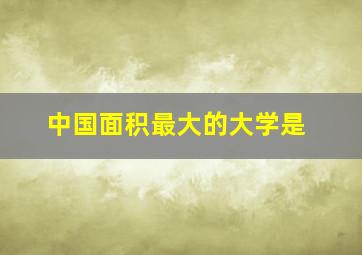 中国面积最大的大学是