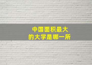 中国面积最大的大学是哪一所