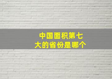 中国面积第七大的省份是哪个