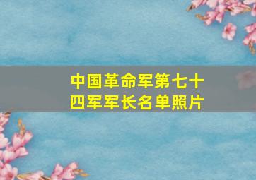 中国革命军第七十四军军长名单照片