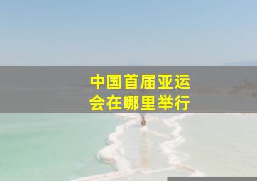 中国首届亚运会在哪里举行