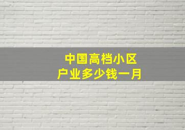 中国高档小区户业多少钱一月