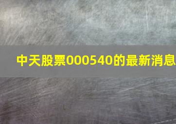 中天股票000540的最新消息