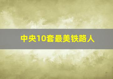 中央10套最美铁路人