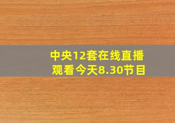 中央12套在线直播观看今天8.30节目