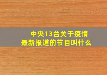 中央13台关于疫情最新报道的节目叫什么