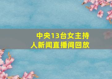 中央13台女主持人新闻直播间回放