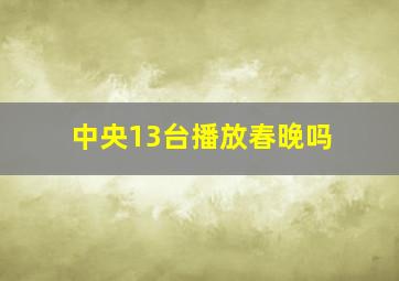 中央13台播放春晚吗