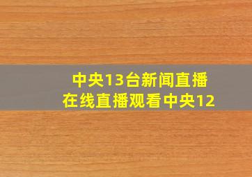 中央13台新闻直播在线直播观看中央12