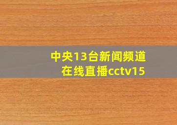 中央13台新闻频道在线直播cctv15