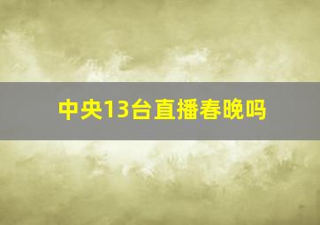 中央13台直播春晚吗