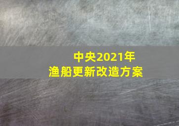 中央2021年渔船更新改造方案