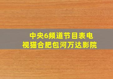 中央6频道节目表电视猫合肥包河万达影院