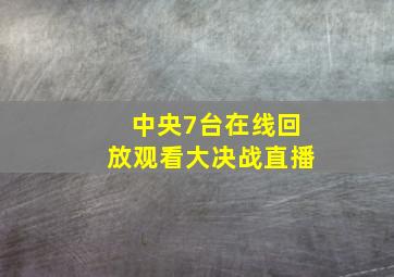 中央7台在线回放观看大决战直播