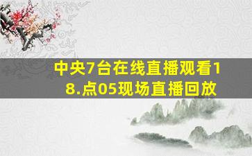 中央7台在线直播观看18.点05现场直播回放