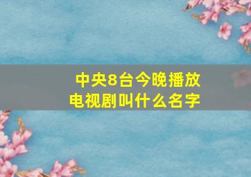 中央8台今晚播放电视剧叫什么名字