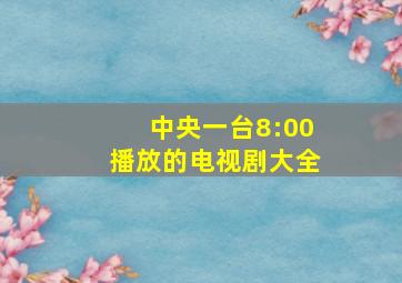 中央一台8:00播放的电视剧大全