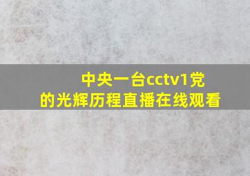 中央一台cctv1党的光辉历程直播在线观看