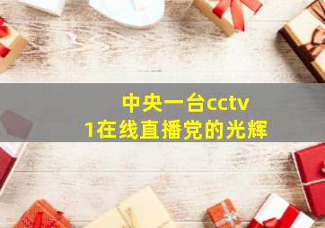 中央一台cctv1在线直播党的光辉