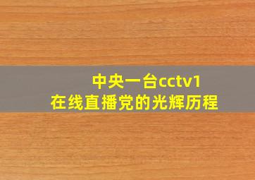 中央一台cctv1在线直播党的光辉历程