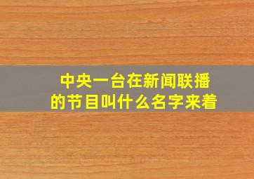 中央一台在新闻联播的节目叫什么名字来着