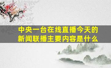 中央一台在线直播今天的新闻联播主要内容是什么