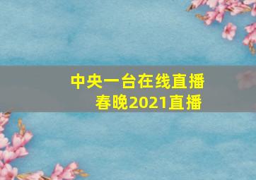 中央一台在线直播春晚2021直播