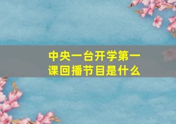 中央一台开学第一课回播节目是什么