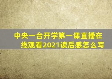 中央一台开学第一课直播在线观看2021读后感怎么写