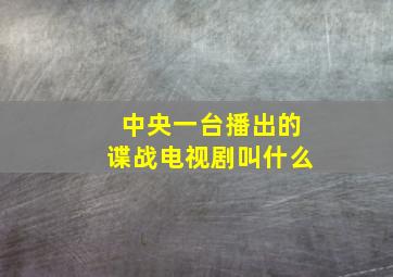 中央一台播出的谍战电视剧叫什么