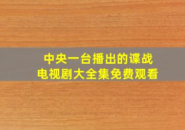 中央一台播出的谍战电视剧大全集免费观看