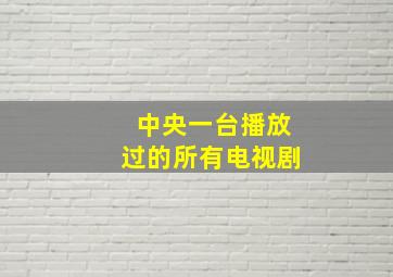 中央一台播放过的所有电视剧