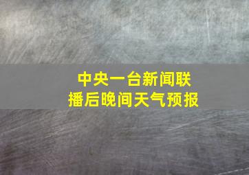 中央一台新闻联播后晚间天气预报