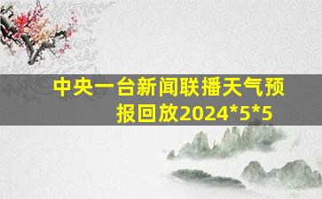 中央一台新闻联播天气预报回放2024*5*5