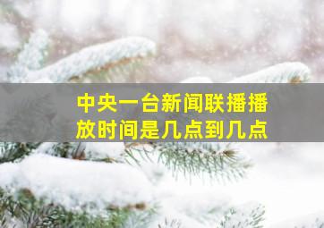 中央一台新闻联播播放时间是几点到几点